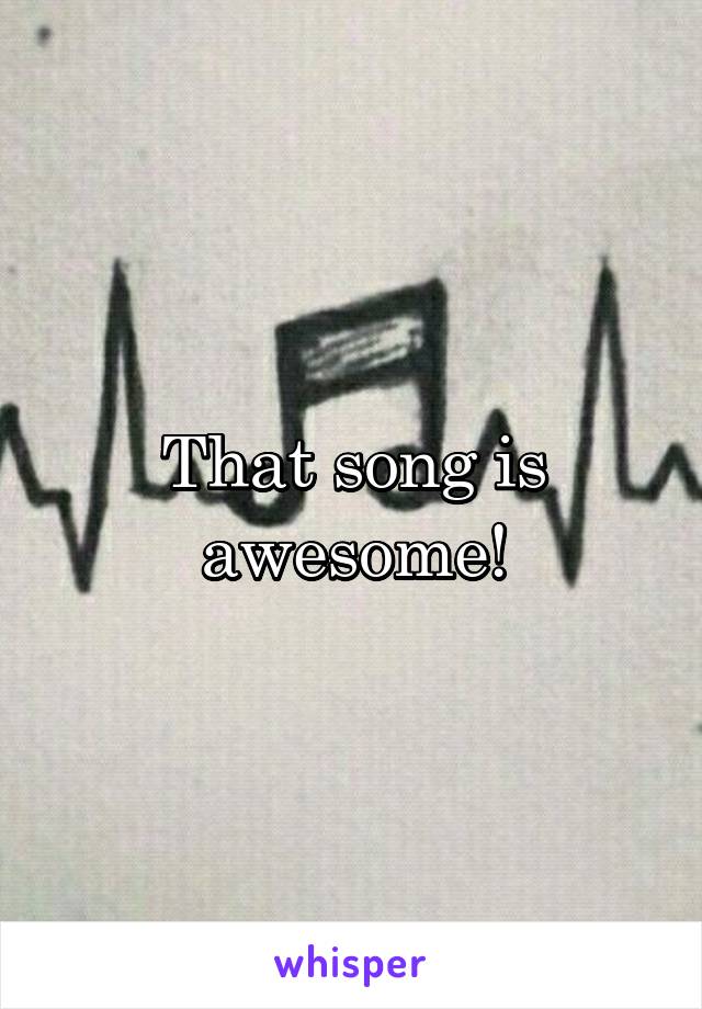 That song is awesome!