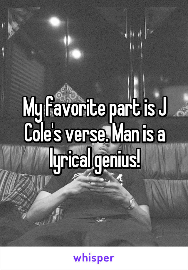 My favorite part is J Cole's verse. Man is a lyrical genius!