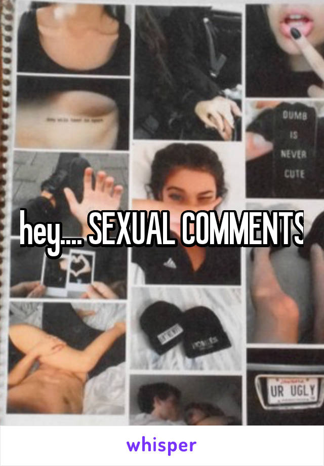 hey.... SEXUAL COMMENTS