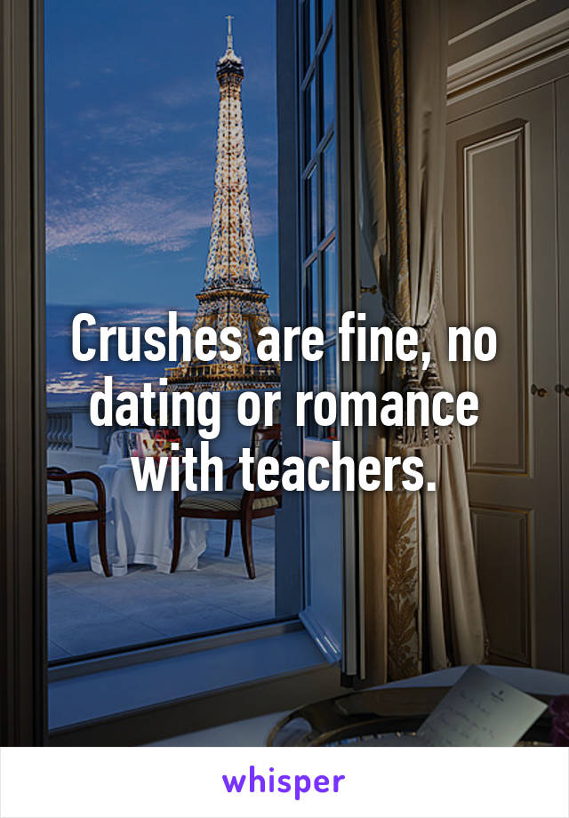 Crushes are fine, no dating or romance with teachers.