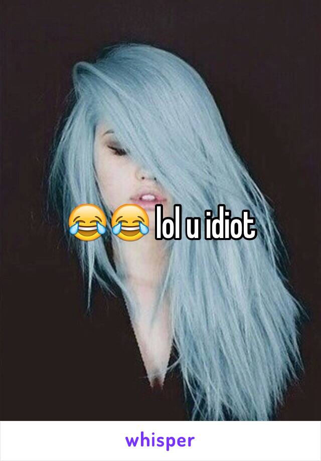 😂😂 lol u idiot