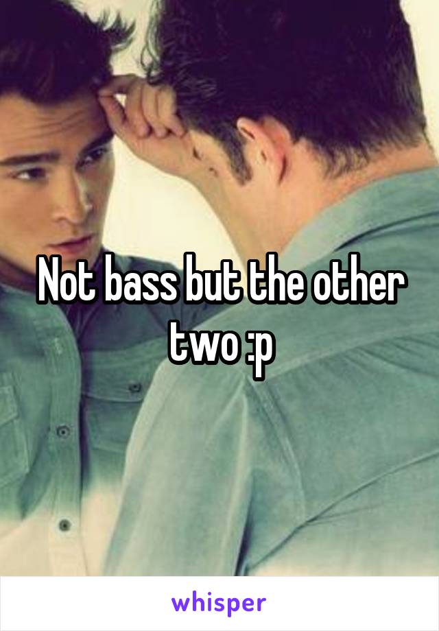 Not bass but the other two :p