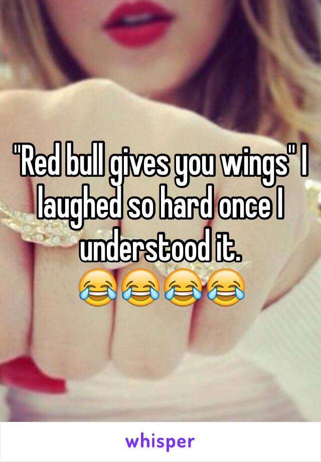 "Red bull gives you wings" I laughed so hard once I understood it. 
😂😂😂😂