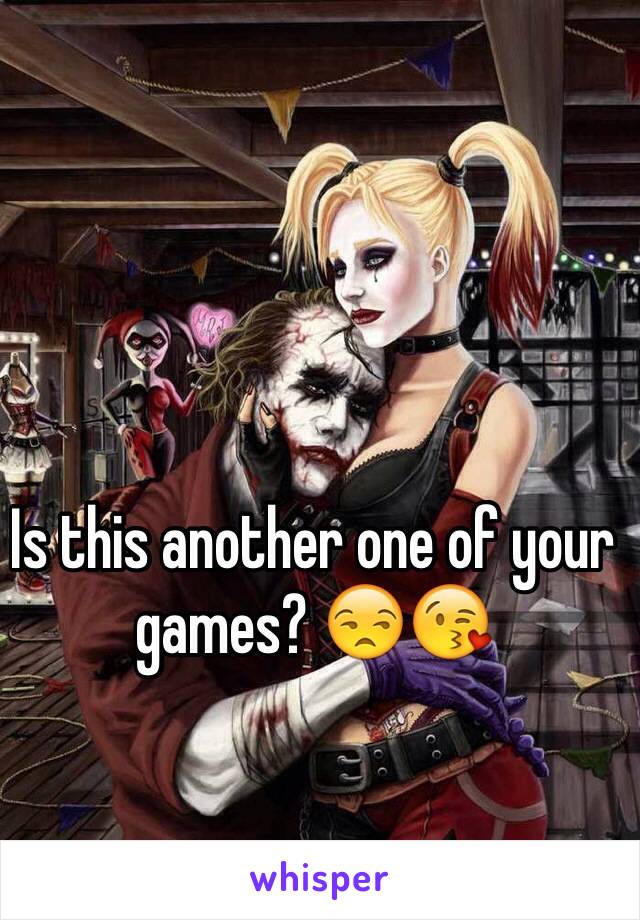 Is this another one of your games? 😒😘