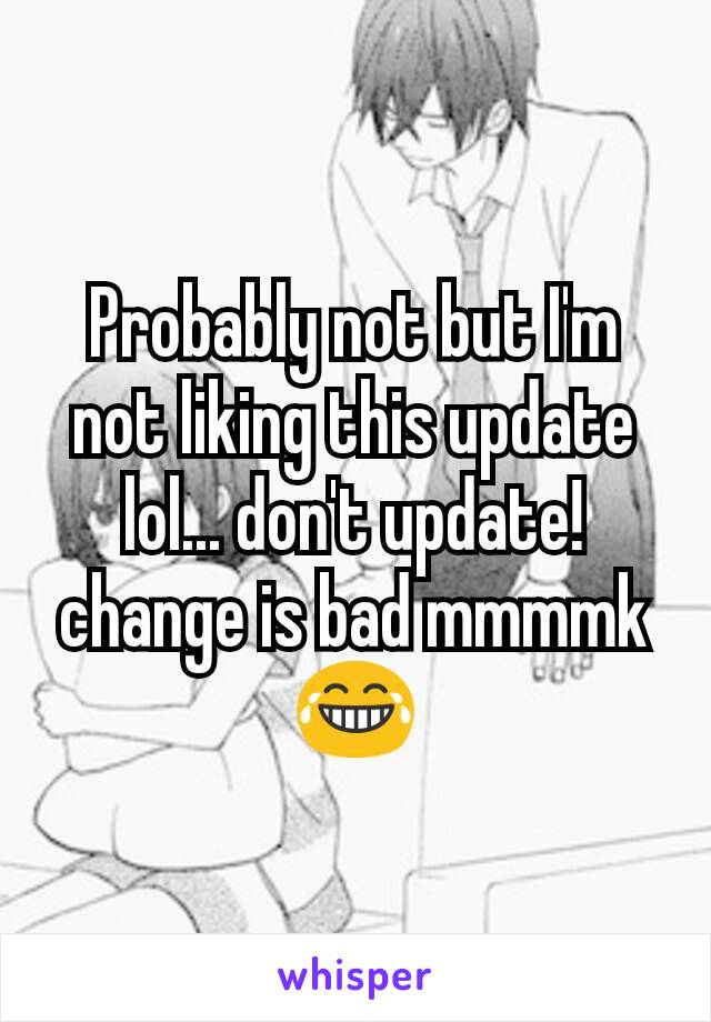 Probably not but I'm not liking this update lol... don't update! change is bad mmmmk 😂