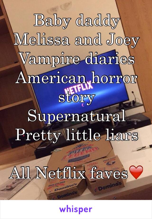 Baby daddy 
Melissa and Joey 
Vampire diaries 
American horror story 
Supernatural 
Pretty little liars 

All Netflix faves❤️