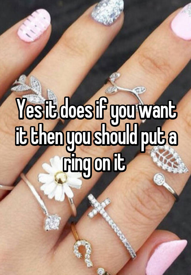 Yes it does if you want it then you should put a ring on it