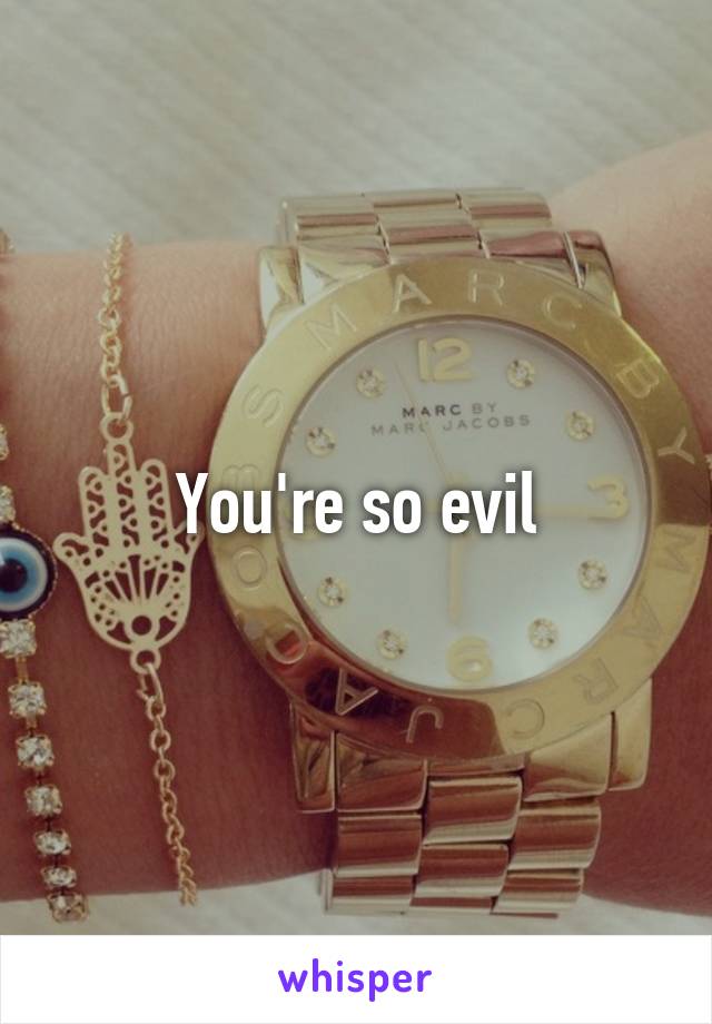 You're so evil