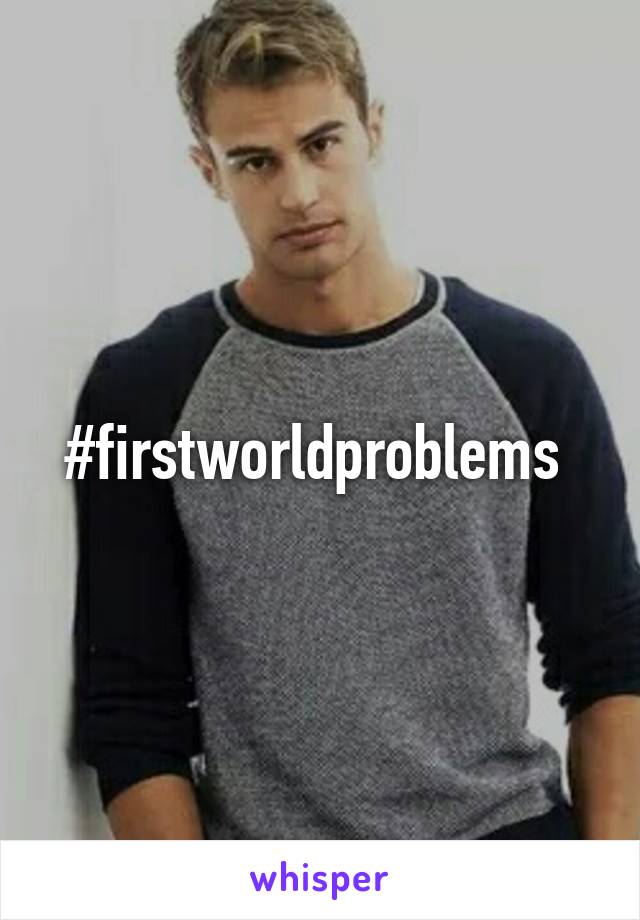 #firstworldproblems 