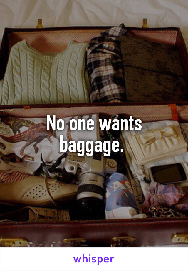 No one wants baggage. 