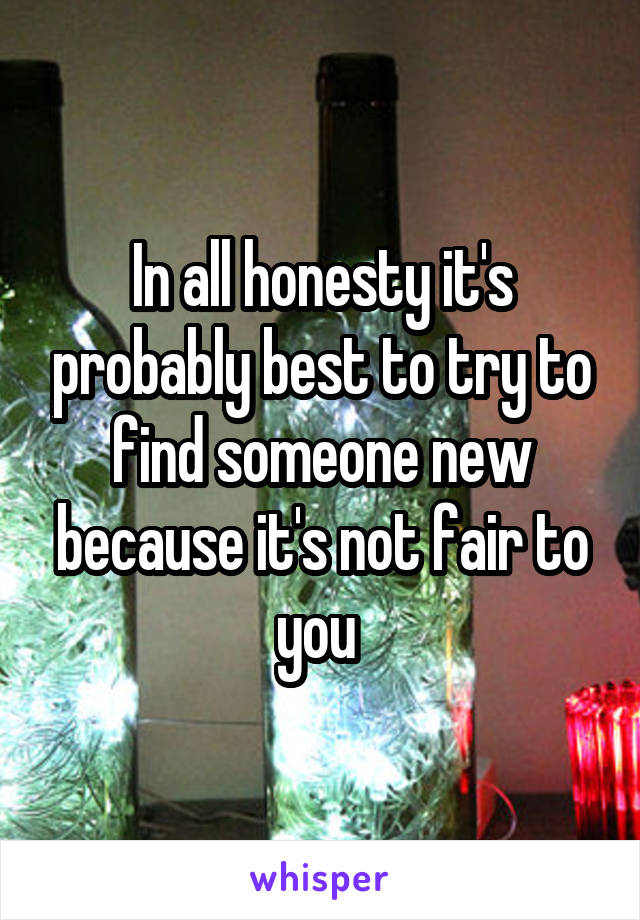 In all honesty it's probably best to try to find someone new because it's not fair to you 