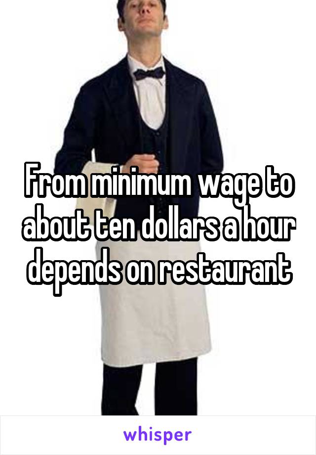 From minimum wage to about ten dollars a hour depends on restaurant