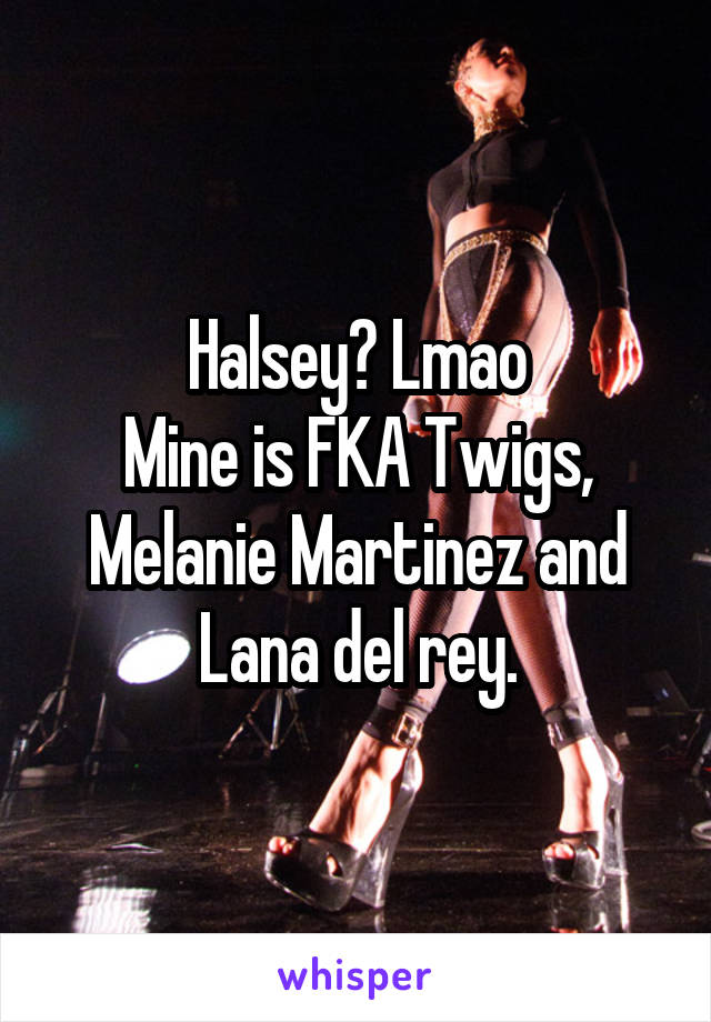 Halsey? Lmao
Mine is FKA Twigs, Melanie Martinez and Lana del rey.