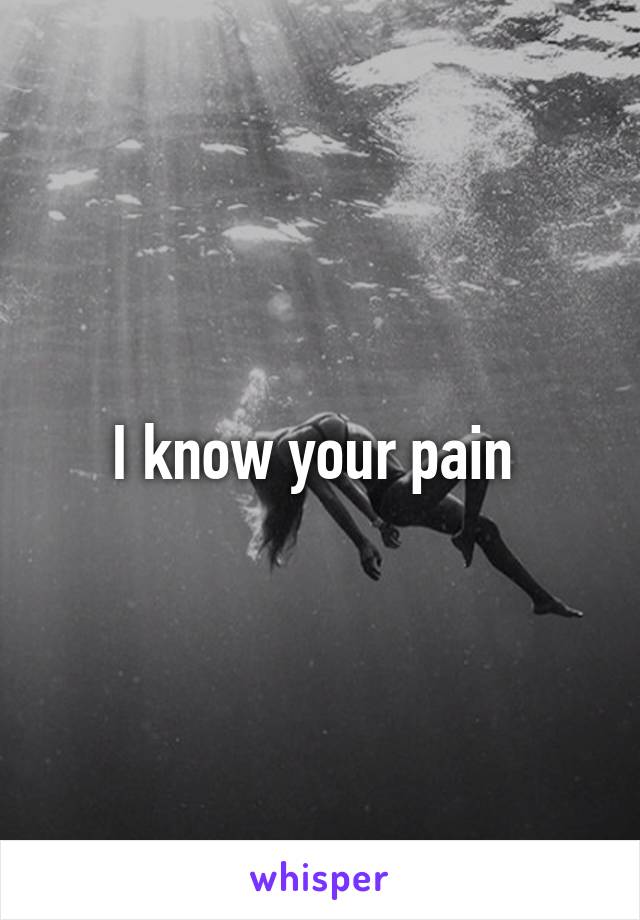 I know your pain 