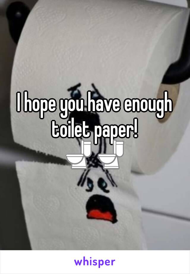 I hope you have enough toilet paper! 
🚽🚽