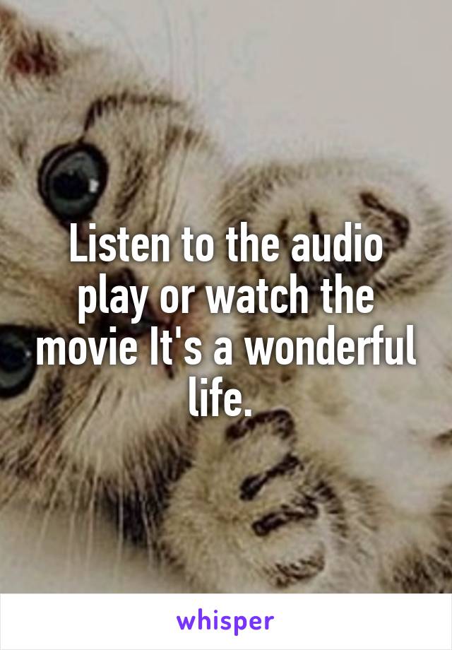 Listen to the audio play or watch the movie It's a wonderful life. 