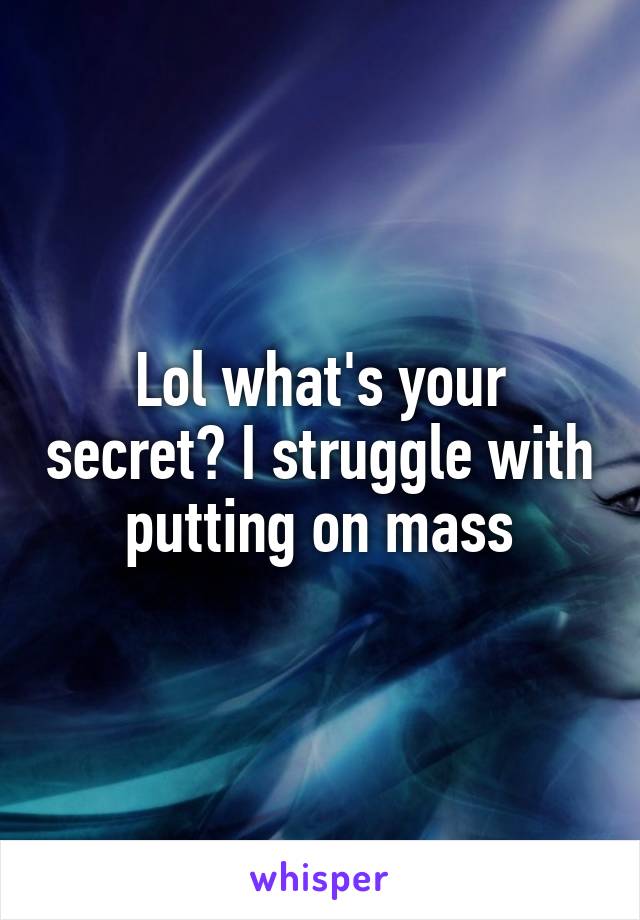 Lol what's your secret? I struggle with putting on mass