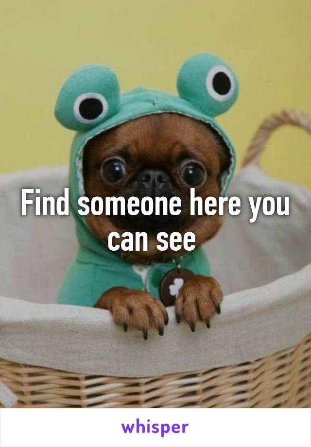 Find someone here you can see 