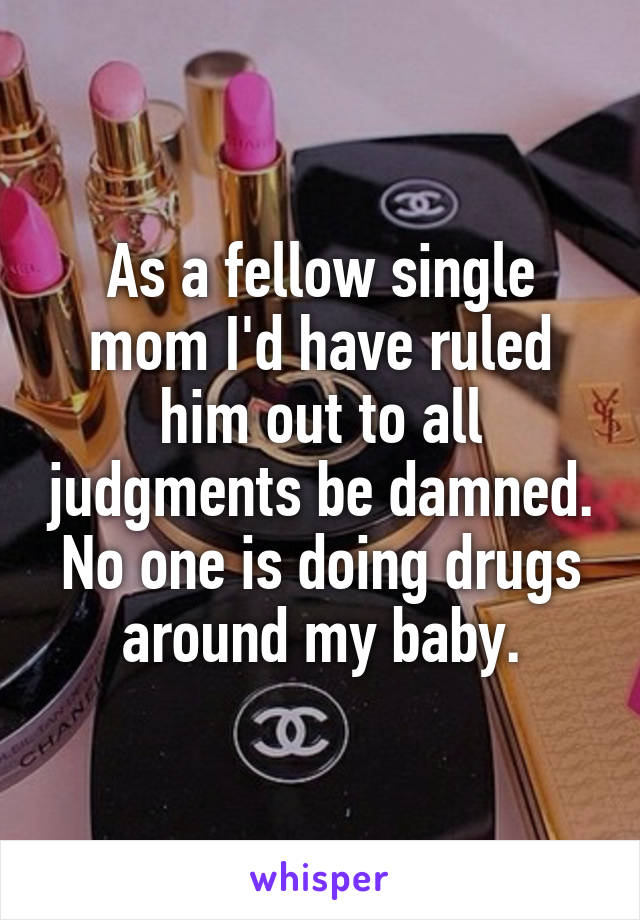 As a fellow single mom I'd have ruled him out to all judgments be damned. No one is doing drugs around my baby.