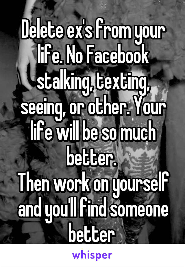 Delete ex's from your life. No Facebook stalking, texting, seeing, or other. Your life will be so much better. 
Then work on yourself and you'll find someone better 