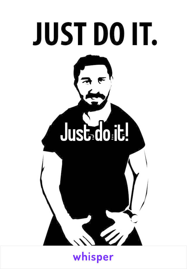 Just do it!