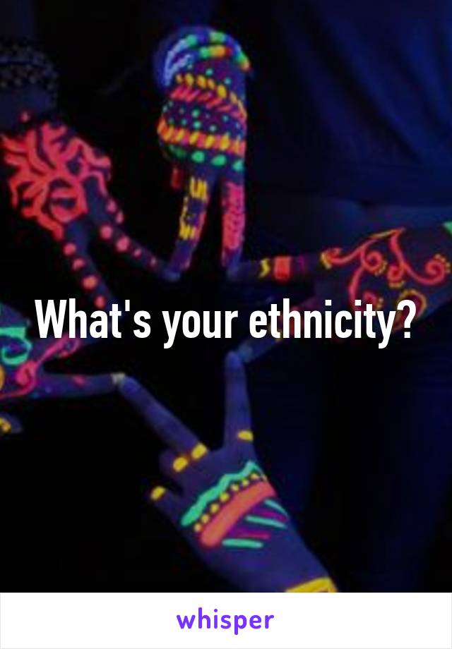 What's your ethnicity?