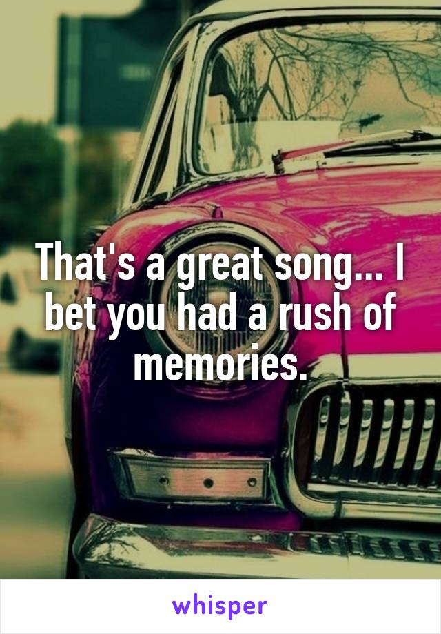 That's a great song... I bet you had a rush of memories.