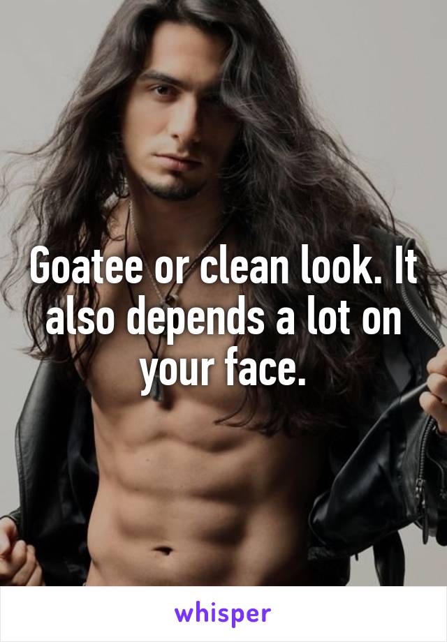 Goatee or clean look. It also depends a lot on your face.