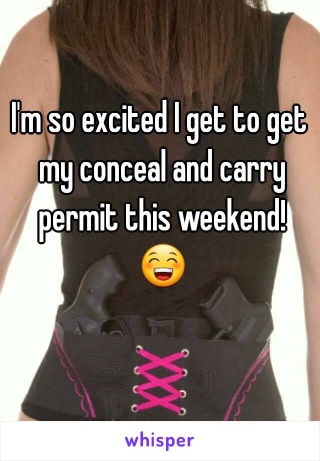 I'm so excited I get to get my conceal and carry permit this weekend! 😁 