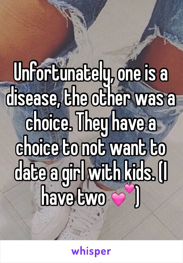 Unfortunately, one is a disease, the other was a choice. They have a choice to not want to date a girl with kids. (I have two 💕)