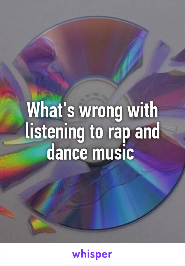 What's wrong with listening to rap and dance music 