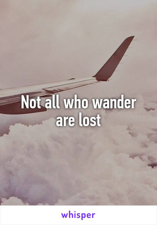 Not all who wander are lost