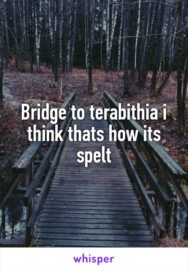 Bridge to terabithia i think thats how its spelt