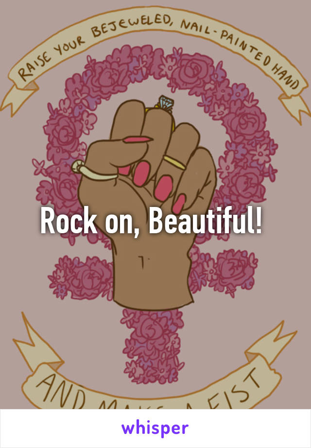 Rock on, Beautiful! 