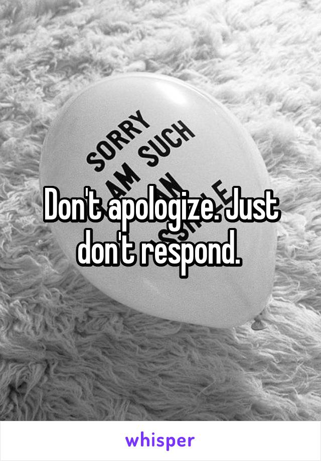 Don't apologize. Just don't respond. 