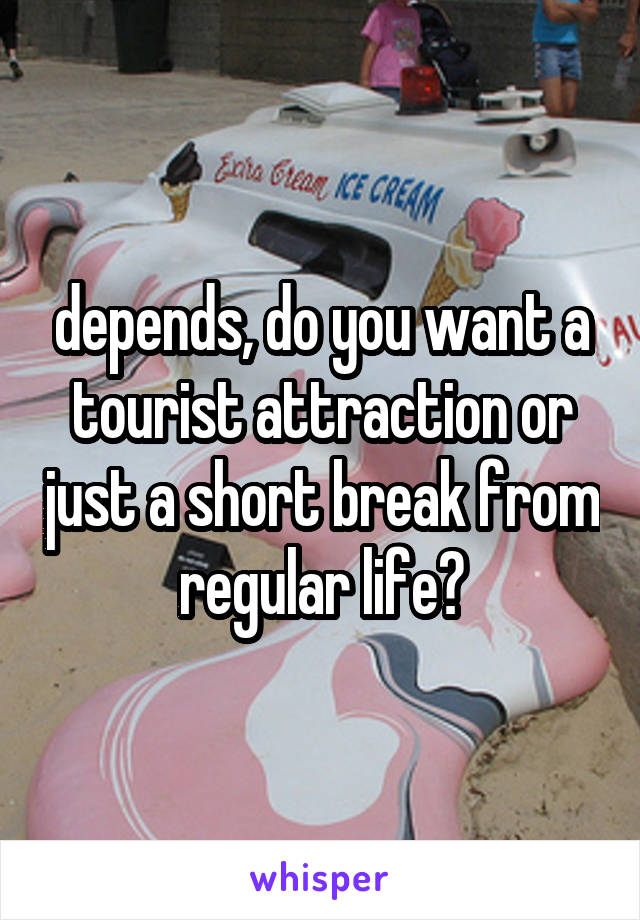 depends, do you want a tourist attraction or just a short break from regular life?