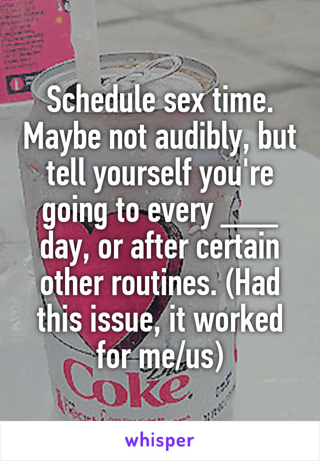 Schedule sex time. Maybe not audibly, but tell yourself you're going to every ___ day, or after certain other routines. (Had this issue, it worked for me/us)