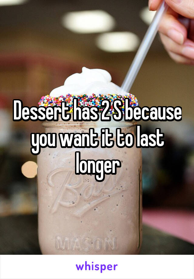 Dessert has 2 S because you want it to last longer