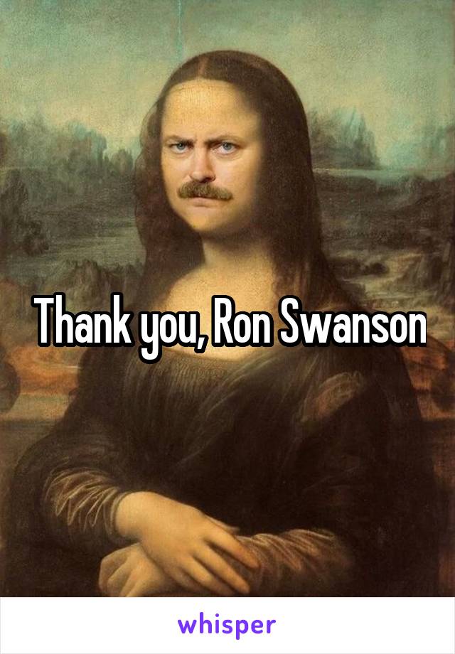 Thank you, Ron Swanson