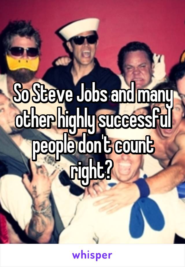 So Steve Jobs and many other highly successful people don't count right? 