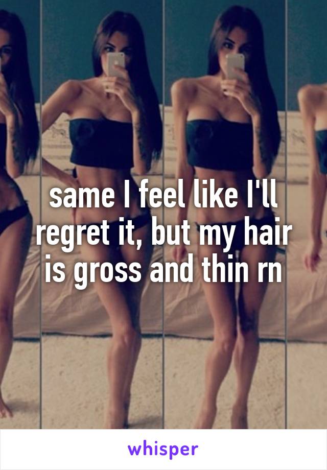 same I feel like I'll regret it, but my hair is gross and thin rn