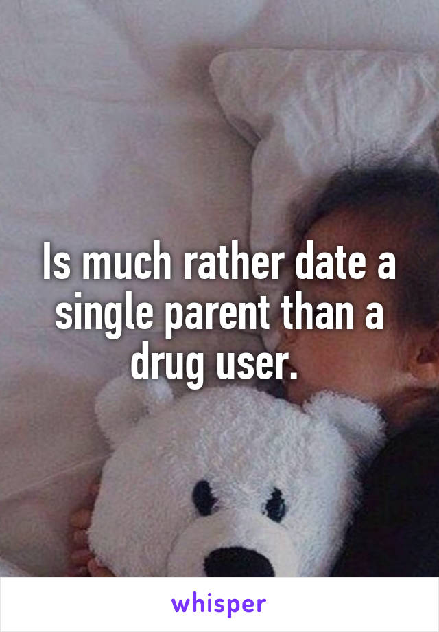 Is much rather date a single parent than a drug user. 