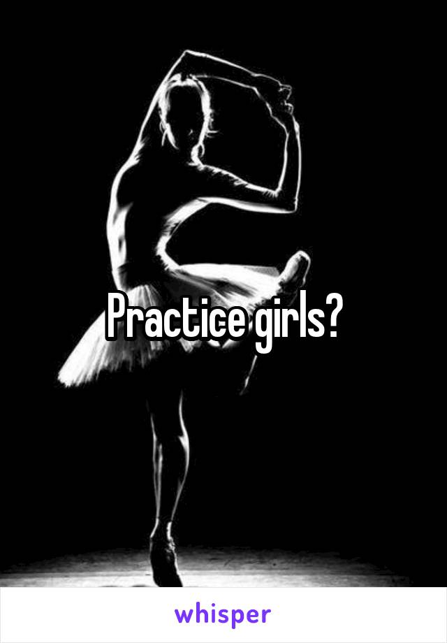 Practice girls?