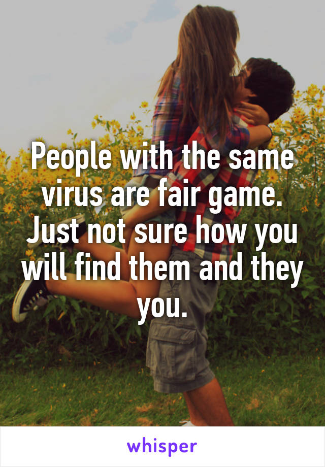 People with the same virus are fair game. Just not sure how you will find them and they you.