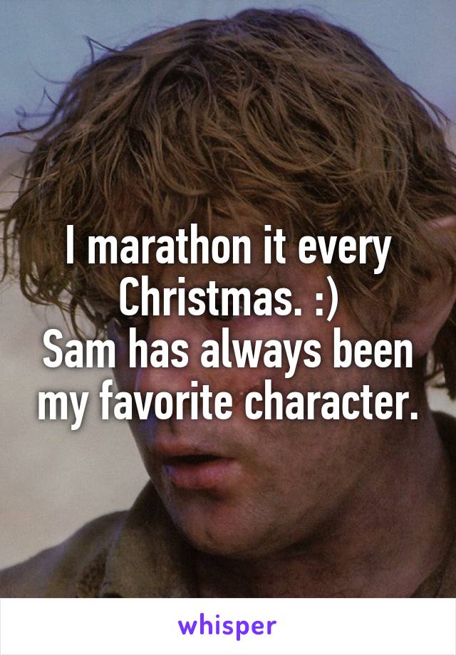 I marathon it every Christmas. :)
Sam has always been my favorite character.