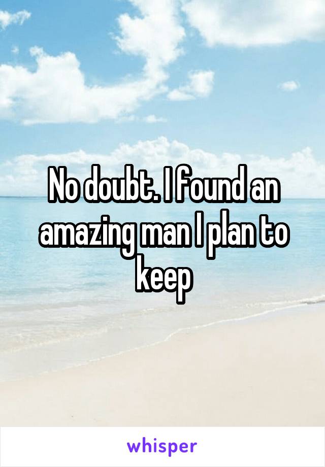 No doubt. I found an amazing man I plan to keep