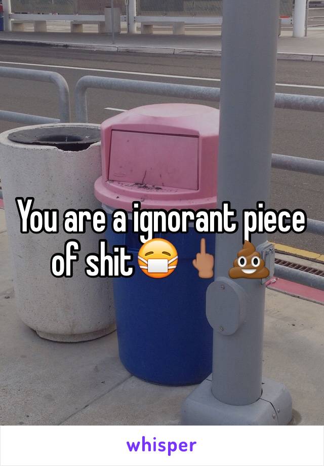 You are a ignorant piece of shit😷🖕🏽💩