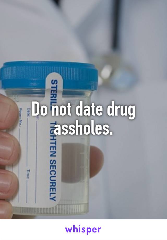 Do not date drug assholes.