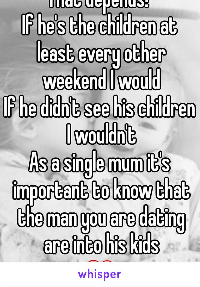 That depends! 
If he's the children at least every other weekend I would
If he didn't see his children I wouldn't
As a single mum it's important to know that the man you are dating are into his kids
❤