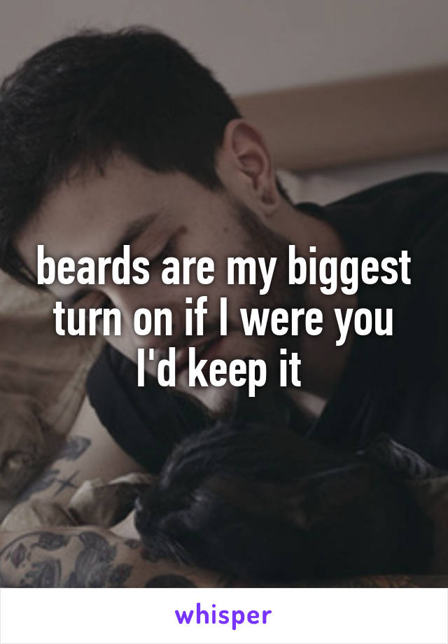 beards are my biggest turn on if I were you I'd keep it 